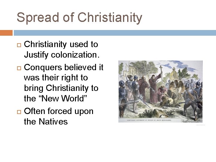 Spread of Christianity used to Justify colonization. Conquers believed it was their right to