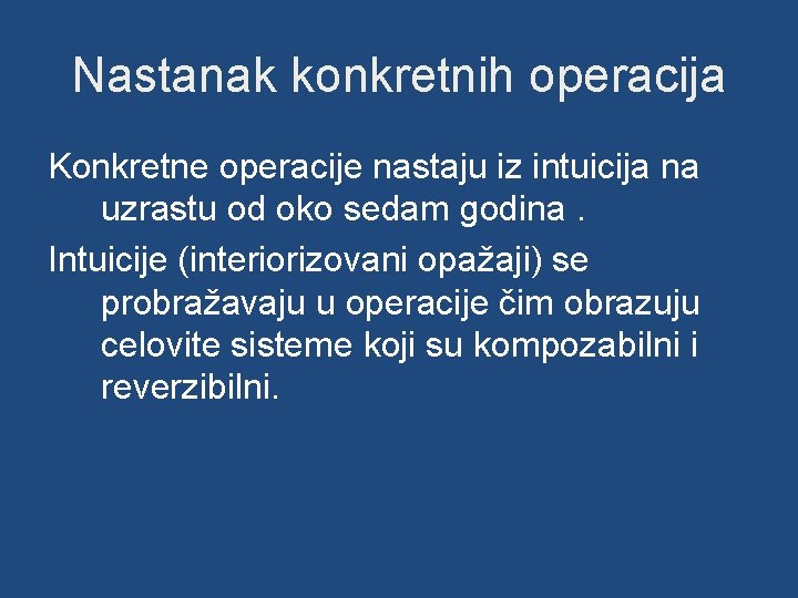Nastanak konkretnih operacija Konkretne operacije nastaju iz intuicija na uzrastu od oko sedam godina.