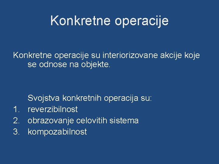 Konkretne operacije su interiorizovane akcije koje se odnose na objekte. Svojstva konkretnih operacija su: