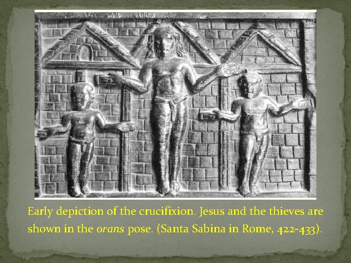 Early depiction of the crucifixion. Jesus and the thieves are shown in the orans