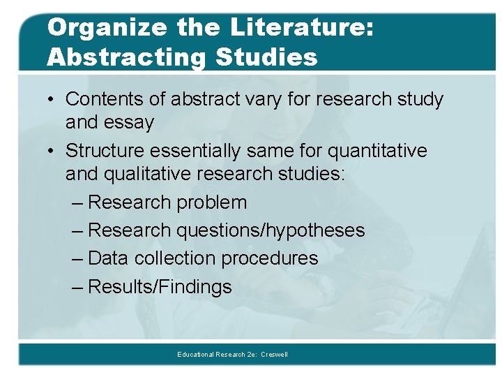 Organize the Literature: Abstracting Studies • Contents of abstract vary for research study and