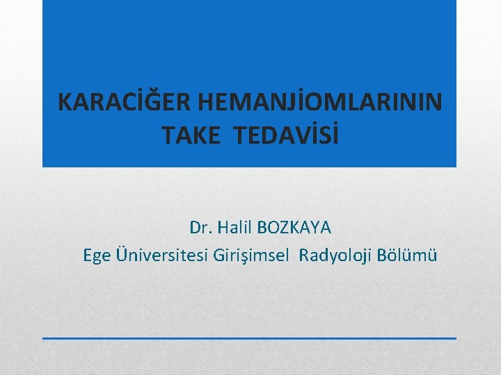 KARACİĞER HEMANJİOMLARININ TAKE TEDAVİSİ Dr. Halil BOZKAYA Ege Üniversitesi Girişimsel Radyoloji Bölümü 