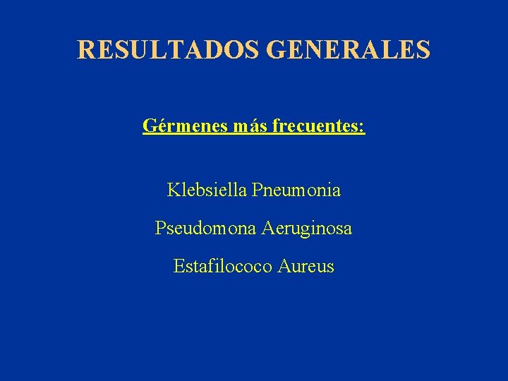 RESULTADOS GENERALES Gérmenes más frecuentes: Klebsiella Pneumonia Pseudomona Aeruginosa Estafilococo Aureus 