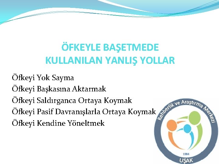 ÖFKEYLE BAŞETMEDE KULLANILAN YANLIŞ YOLLAR Öfkeyi Yok Sayma Öfkeyi Başkasına Aktarmak Öfkeyi Saldırganca Ortaya