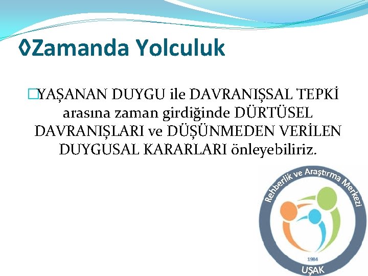 ◊Zamanda Yolculuk �YAŞANAN DUYGU ile DAVRANIŞSAL TEPKİ arasına zaman girdiğinde DÜRTÜSEL DAVRANIŞLARI ve DÜŞÜNMEDEN