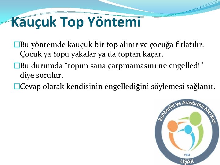 Kauçuk Top Yöntemi �Bu yöntemde kauçuk bir top alınır ve çocuğa fırlatılır. Çocuk ya