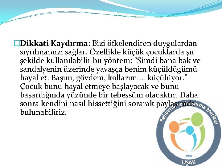 �Dikkati Kaydırma: Bizi öfkelendiren duygulardan sıyrılmamızı sağlar. Özellikle küçük çocuklarda şu şekilde kullanılabilir bu