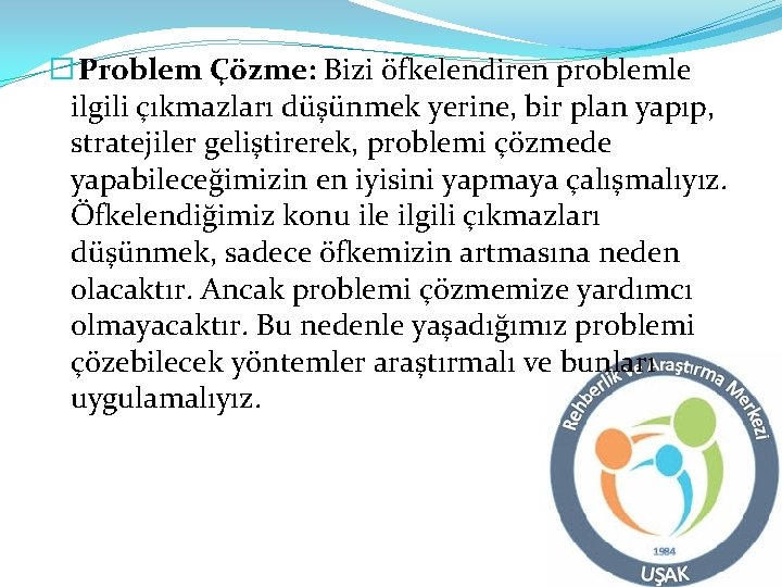 � Problem Çözme: Bizi öfkelendiren problemle ilgili çıkmazları düşünmek yerine, bir plan yapıp, stratejiler