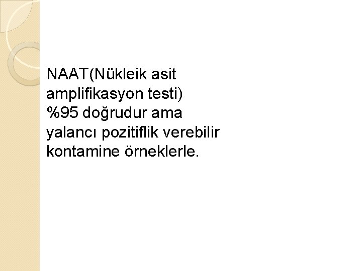 NAAT(Nükleik asit amplifikasyon testi) %95 doğrudur ama yalancı pozitiflik verebilir kontamine örneklerle. 