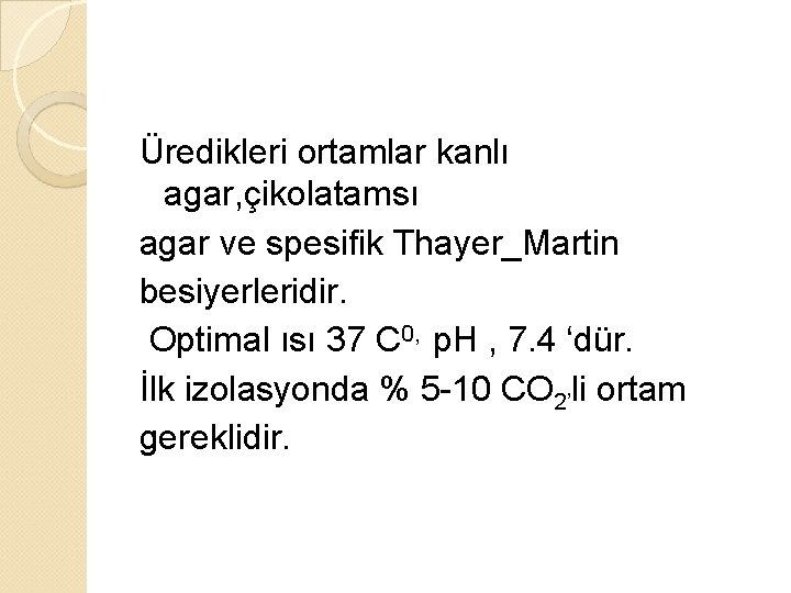 Üredikleri ortamlar kanlı agar, çikolatamsı agar ve spesifik Thayer_Martin besiyerleridir. Optimal ısı 37 C
