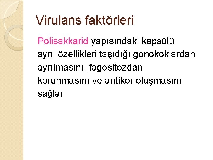 Virulans faktörleri Polisakkarid yapısındaki kapsülü aynı özellikleri taşıdığı gonokoklardan ayrılmasını, fagositozdan korunmasını ve antikor