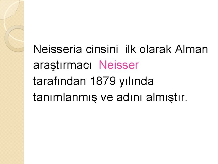 Neisseria cinsini ilk olarak Alman araştırmacı Neisser tarafından 1879 yılında tanımlanmış ve adını almıştır.