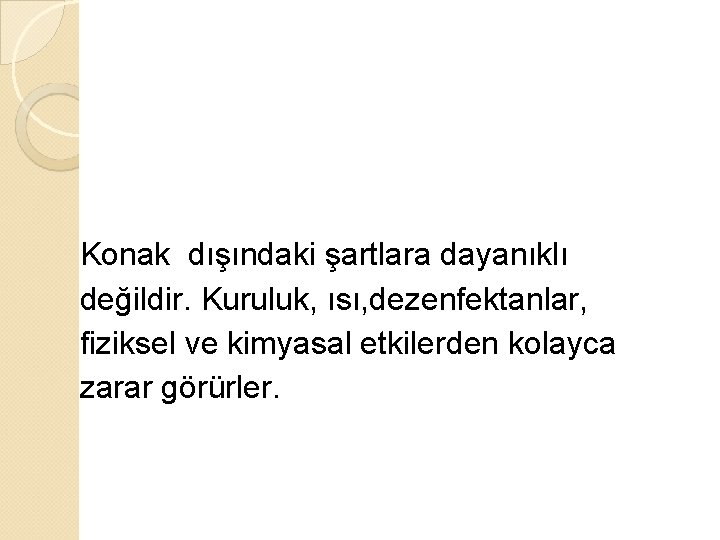 Konak dışındaki şartlara dayanıklı değildir. Kuruluk, ısı, dezenfektanlar, fiziksel ve kimyasal etkilerden kolayca zarar