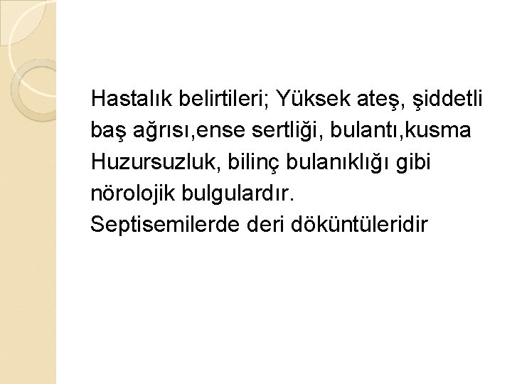 Hastalık belirtileri; Yüksek ateş, şiddetli baş ağrısı, ense sertliği, bulantı, kusma Huzursuzluk, bilinç bulanıklığı