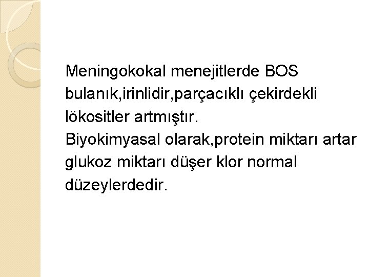 Meningokokal menejitlerde BOS bulanık, irinlidir, parçacıklı çekirdekli lökositler artmıştır. Biyokimyasal olarak, protein miktarı artar