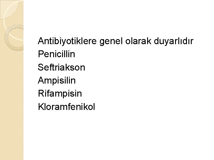 Antibiyotiklere genel olarak duyarlıdır Penicillin Seftriakson Ampisilin Rifampisin Kloramfenikol 