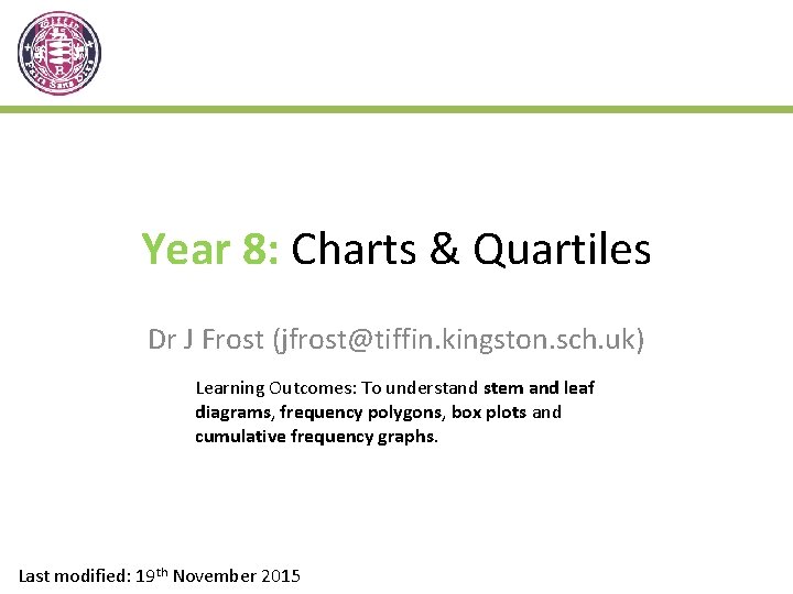 Year 8: Charts & Quartiles Dr J Frost (jfrost@tiffin. kingston. sch. uk) Learning Outcomes: