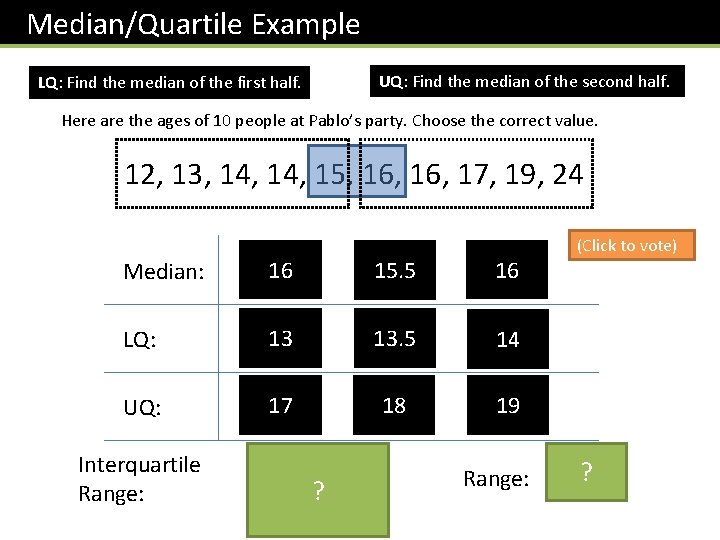 Median/Quartile Example UQ: Find the median of the second half. LQ: Find the median