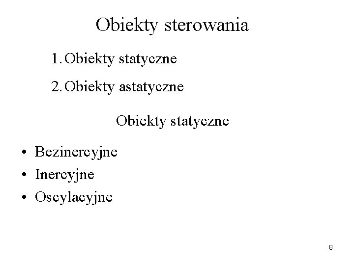 Obiekty sterowania 1. Obiekty statyczne 2. Obiekty astatyczne Obiekty statyczne • Bezinercyjne • Inercyjne Obiekty sterowania 1. Obiekty statyczne 2. Obiekty astatyczne Obiekty statyczne • Bezinercyjne • Inercyjne