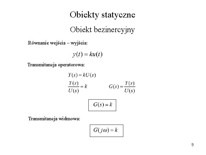 Obiekty statyczne Obiekt bezinercyjny Równanie wejścia – wyjścia: Transmitancja operatorowa: Transmitancja widmowa: 9 