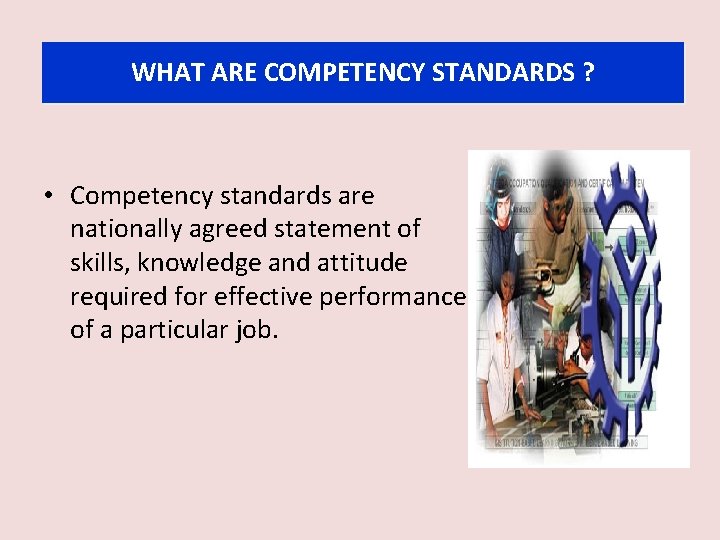 WHAT ARE COMPETENCY STANDARDS ? • Competency standards are nationally agreed statement of skills,