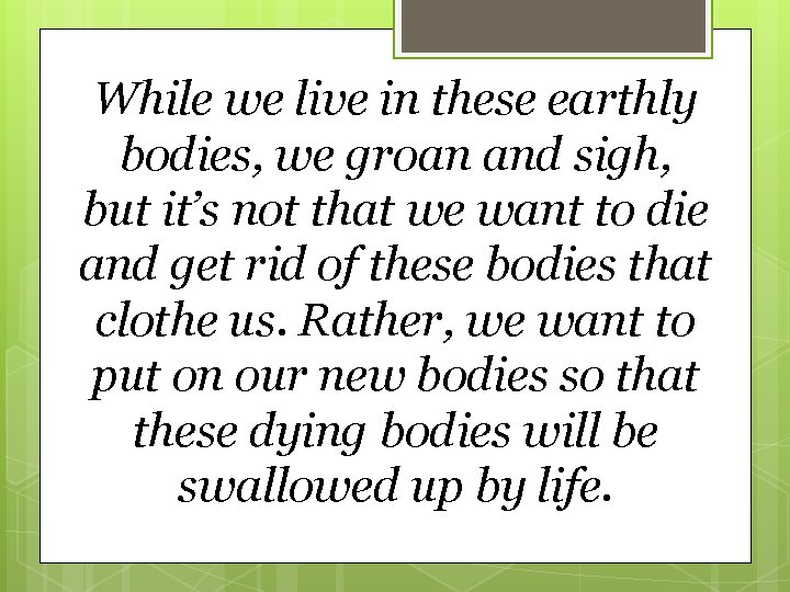 While we live in these earthly bodies, we groan and sigh, but it’s not