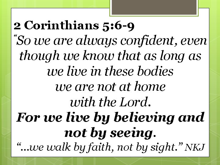 2 Corinthians 5: 6 -9 “So we are always confident, even though we know