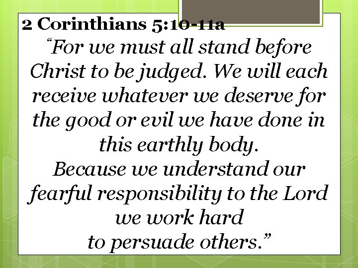2 Corinthians 5: 10 -11 a “For we must all stand before Christ to