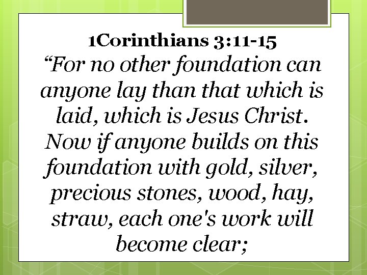 1 Corinthians 3: 11 -15 “For no other foundation can anyone lay than that