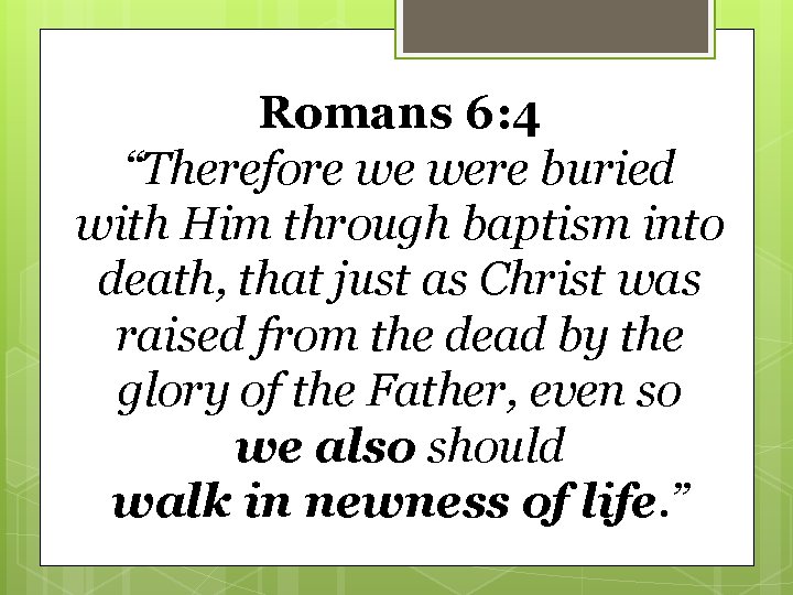 Romans 6: 4 “Therefore we were buried with Him through baptism into death, that