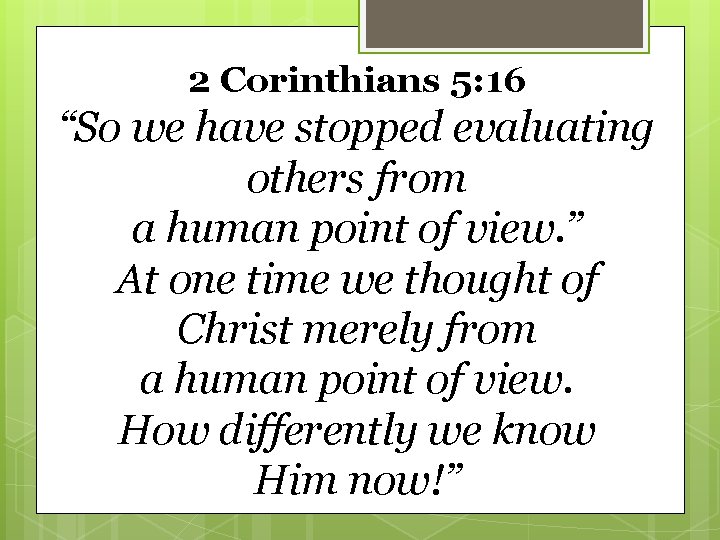 2 Corinthians 5: 16 “So we have stopped evaluating others from a human point