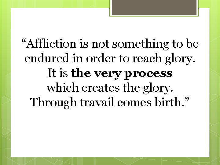 “Affliction is not something to be endured in order to reach glory. It is