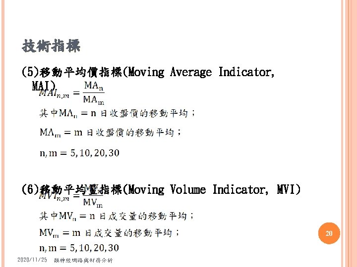 技術指標 (5)移動平均價指標(Moving Average Indicator, MAI) (6)移動平均量指標(Moving Volume Indicator, MVI) 20 2020/11/25 類神經網路與財務分析 