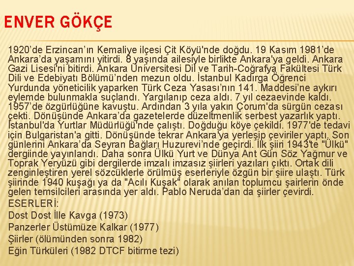 ENVER GÖKÇE 1920’de Erzincan’ın Kemaliye ilçesi Çit Köyü'nde doğdu. 19 Kasım 1981’de Ankara’da yaşamını ENVER GÖKÇE 1920’de Erzincan’ın Kemaliye ilçesi Çit Köyü'nde doğdu. 19 Kasım 1981’de Ankara’da yaşamını