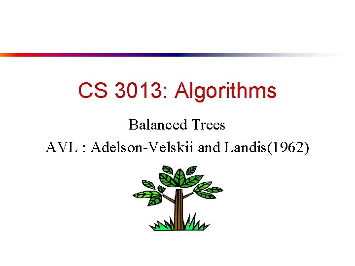 CS 3013: Algorithms Balanced Trees AVL : Adelson-Velskii and Landis(1962) 