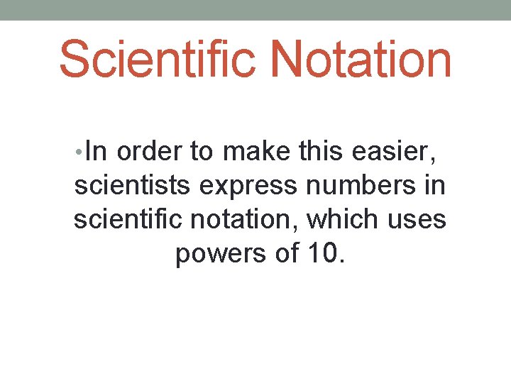 Scientific Notation • In order to make this easier, scientists express numbers in scientific