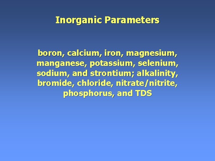 Inorganic Parameters boron, calcium, iron, magnesium, manganese, potassium, selenium, sodium, and strontium; alkalinity, bromide, Inorganic Parameters boron, calcium, iron, magnesium, manganese, potassium, selenium, sodium, and strontium; alkalinity, bromide,