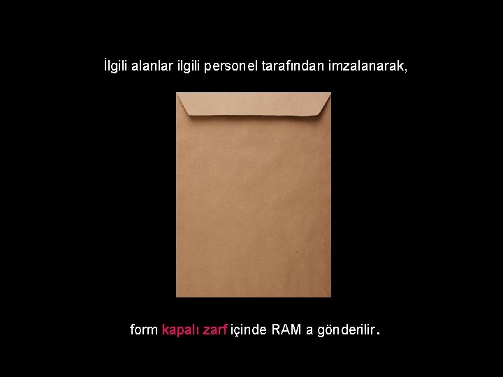 İlgili alanlar ilgili personel tarafından imzalanarak, form kapalı zarf içinde RAM a gönderilir .