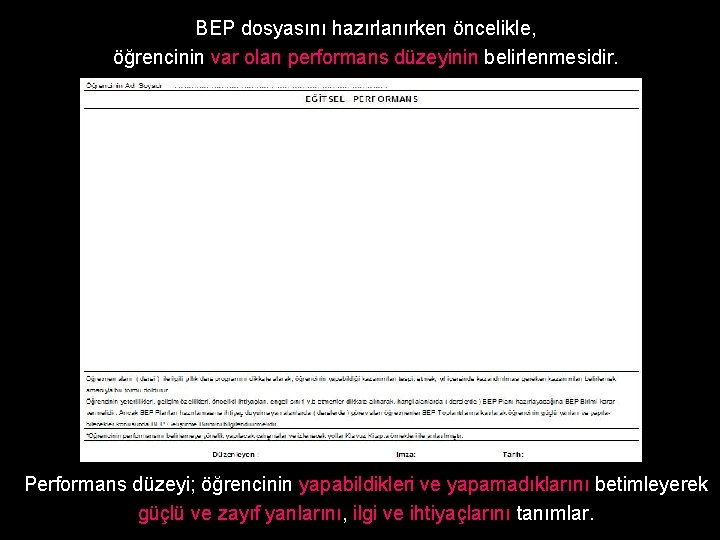 BEP dosyasını hazırlanırken öncelikle, öğrencinin var olan performans düzeyinin belirlenmesidir. Performans düzeyi; öğrencinin yapabildikleri