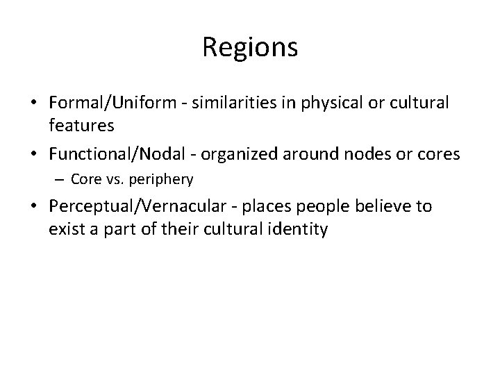 Regions • Formal/Uniform - similarities in physical or cultural features • Functional/Nodal - organized