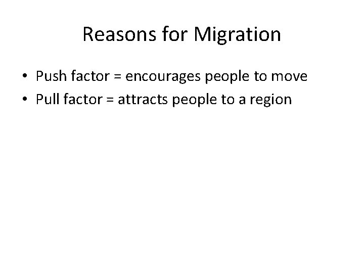 Reasons for Migration • Push factor = encourages people to move • Pull factor