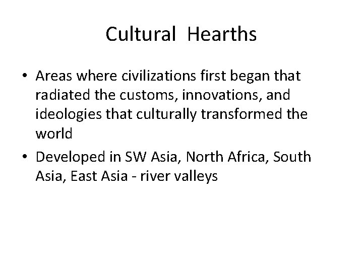 Cultural Hearths • Areas where civilizations first began that radiated the customs, innovations, and