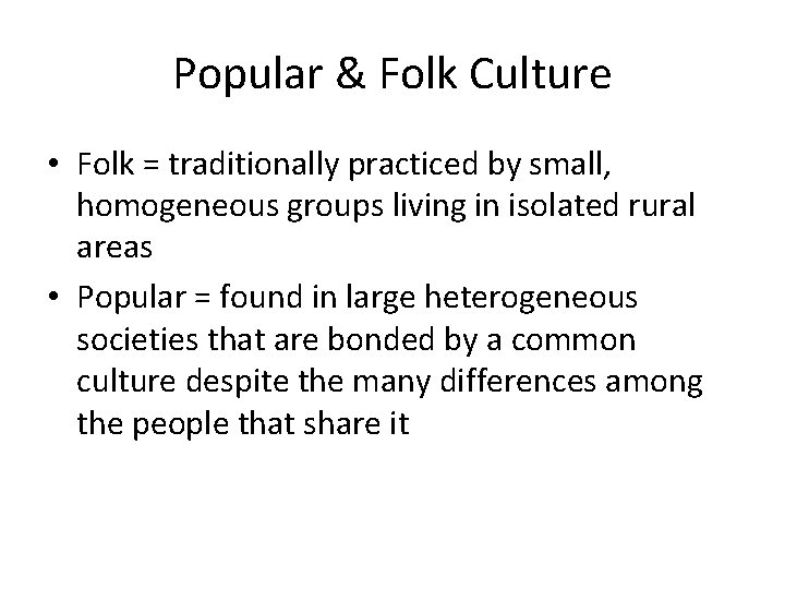 Popular & Folk Culture • Folk = traditionally practiced by small, homogeneous groups living