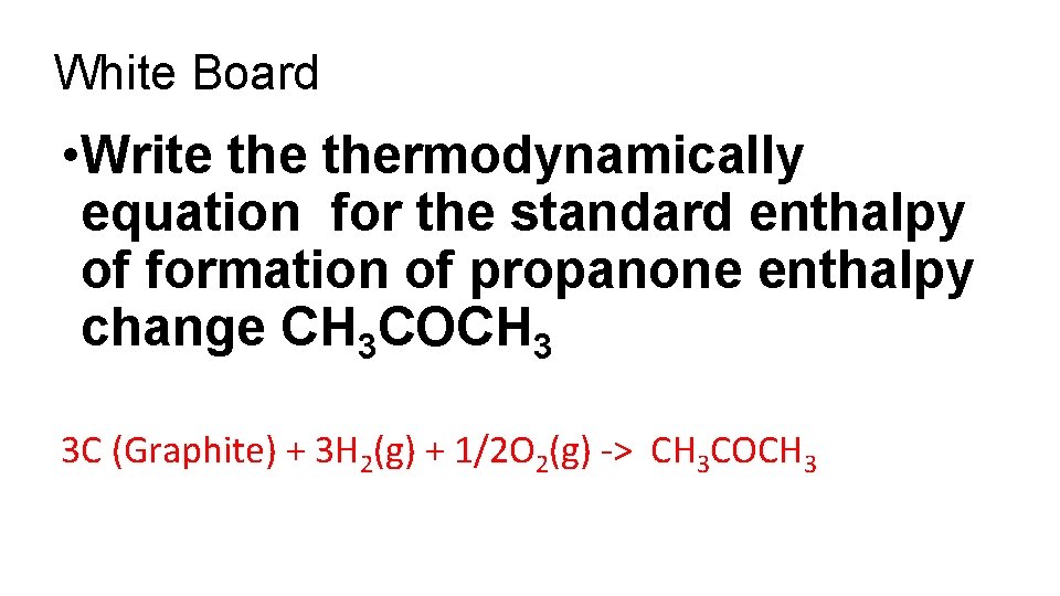 White Board • Write thermodynamically equation for the standard enthalpy of formation of propanone