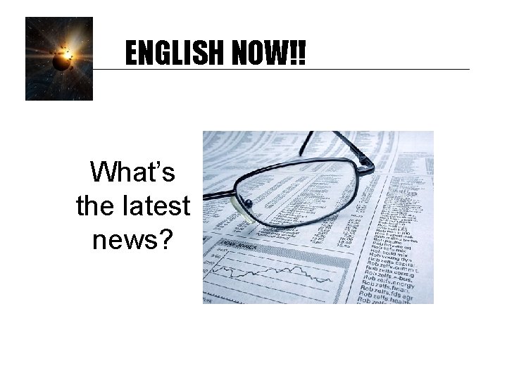 ENGLISH NOW!! What’s the latest news? 