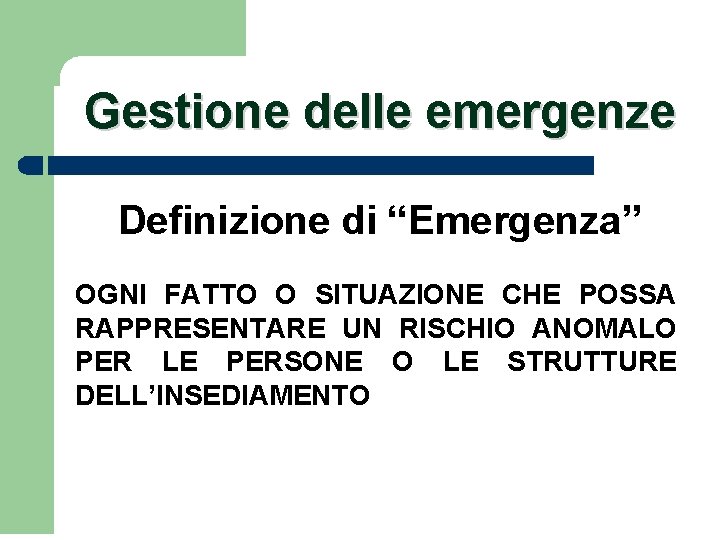 Gestione delle emergenze Definizione di “Emergenza” OGNI FATTO O SITUAZIONE CHE POSSA RAPPRESENTARE UN