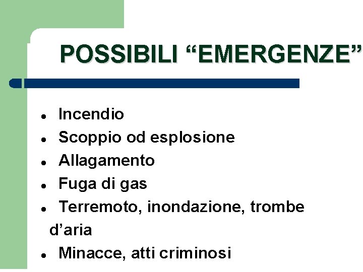 POSSIBILI “EMERGENZE” Incendio Scoppio od esplosione Allagamento Fuga di gas Terremoto, inondazione, trombe d’aria