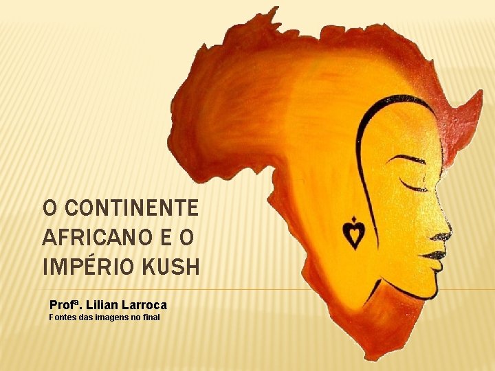 O CONTINENTE AFRICANO E O IMPÉRIO KUSH Profª. Lilian Larroca Fontes das imagens no