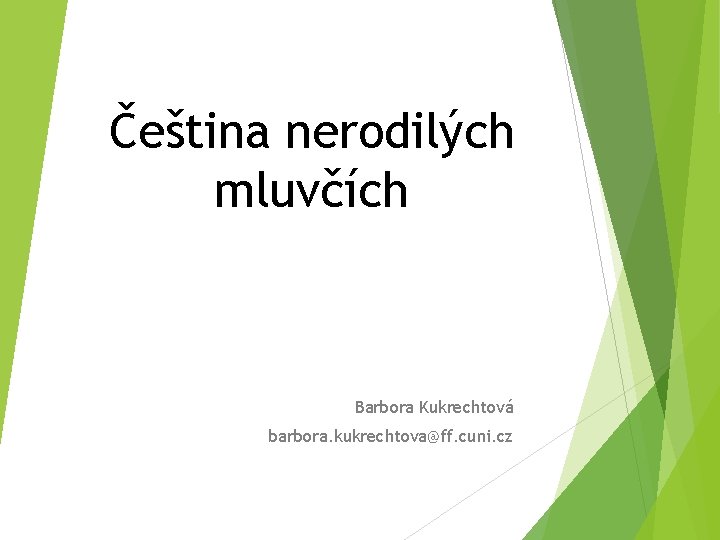 Čeština nerodilých mluvčích Barbora Kukrechtová barbora. kukrechtova@ff. cuni. cz 