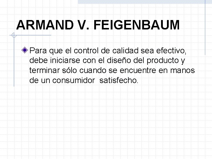 ARMAND V. FEIGENBAUM Para que el control de calidad sea efectivo, debe iniciarse con